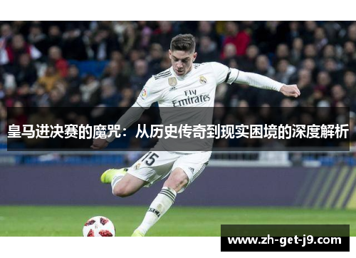 皇马进决赛的魔咒：从历史传奇到现实困境的深度解析