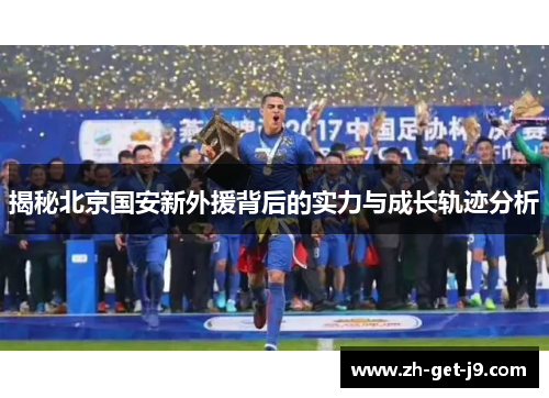 揭秘北京国安新外援背后的实力与成长轨迹分析