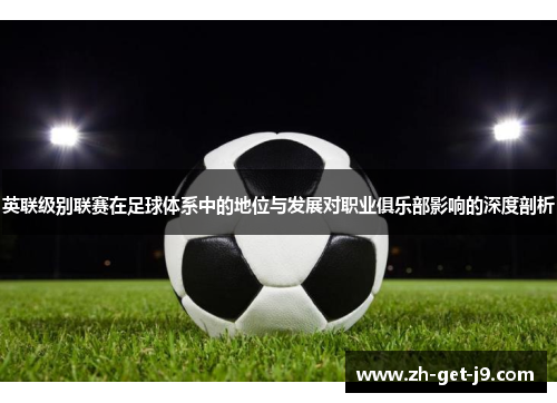 英联级别联赛在足球体系中的地位与发展对职业俱乐部影响的深度剖析