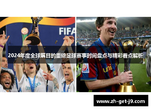 2024年度全球瞩目的重磅足球赛事时间盘点与精彩看点解析