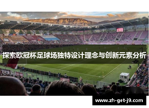 探索欧冠杯足球场独特设计理念与创新元素分析