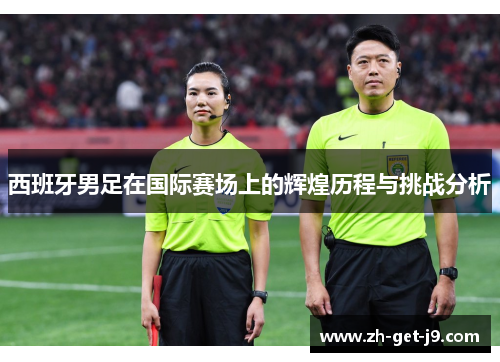 西班牙男足在国际赛场上的辉煌历程与挑战分析