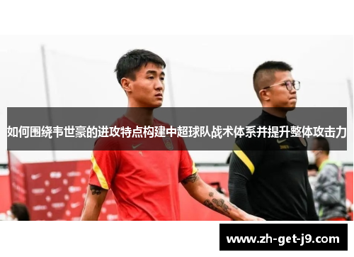 如何围绕韦世豪的进攻特点构建中超球队战术体系并提升整体攻击力
