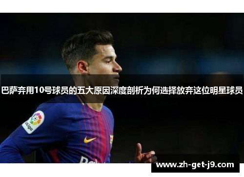 巴萨弃用10号球员的五大原因深度剖析为何选择放弃这位明星球员