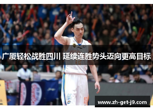 广厦轻松战胜四川 延续连胜势头迈向更高目标 广厦轻松战胜四川 延续连胜势头迈向更高目标