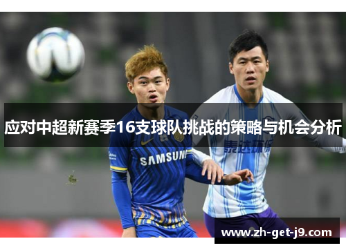应对中超新赛季16支球队挑战的策略与机会分析 应对中超新赛季16支球队挑战的策略与机会分析