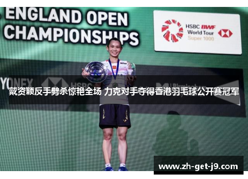 戴资颖反手劈杀惊艳全场 力克对手夺得香港羽毛球公开赛冠军 戴资颖反手劈杀惊艳全场 力克对手夺得香港羽毛球公开赛冠军