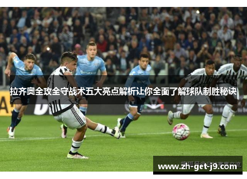 拉齐奥全攻全守战术五大亮点解析让你全面了解球队制胜秘诀 拉齐奥全攻全守战术五大亮点解析让你全面了解球队制胜秘诀