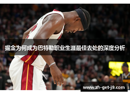 掘金为何成为巴特勒职业生涯最佳去处的深度分析