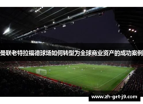 曼联老特拉福德球场如何转型为全球商业资产的成功案例
