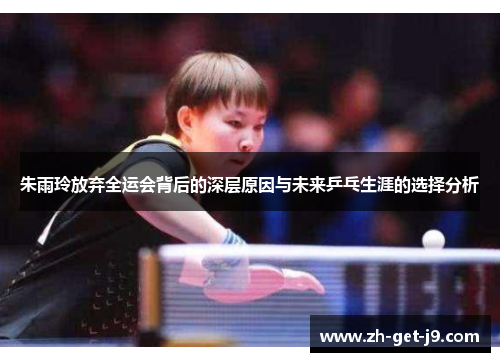 朱雨玲放弃全运会背后的深层原因与未来乒乓生涯的选择分析