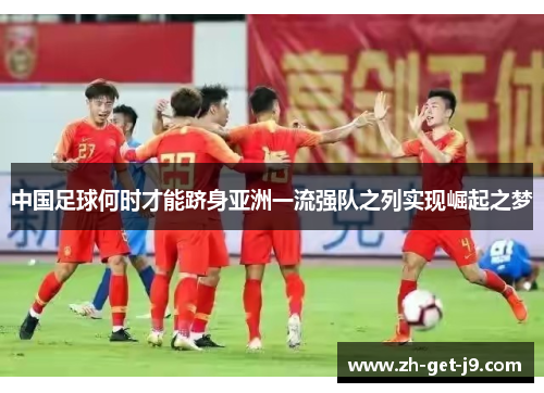 中国足球何时才能跻身亚洲一流强队之列实现崛起之梦