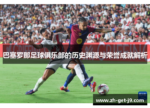 巴塞罗那足球俱乐部的历史渊源与荣誉成就解析