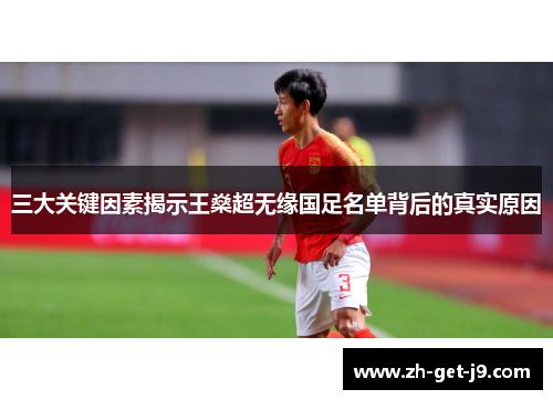 三大关键因素揭示王燊超无缘国足名单背后的真实原因