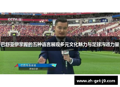 巴舒亚伊掌握的五种语言展现多元文化魅力与足球沟通力量 巴舒亚伊掌握的五种语言展现多元文化魅力与足球沟通力量