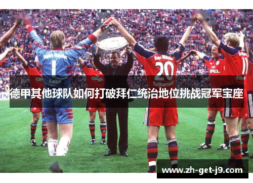 德甲其他球队如何打破拜仁统治地位挑战冠军宝座