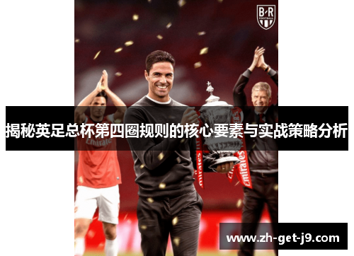 揭秘英足总杯第四圈规则的核心要素与实战策略分析