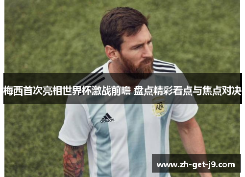 梅西首次亮相世界杯激战前瞻 盘点精彩看点与焦点对决