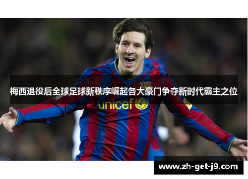 梅西退役后全球足球新秩序崛起各大豪门争夺新时代霸主之位