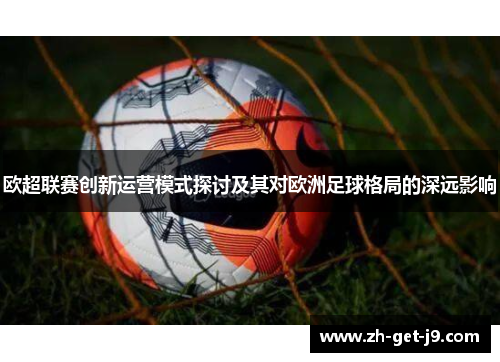 欧超联赛创新运营模式探讨及其对欧洲足球格局的深远影响