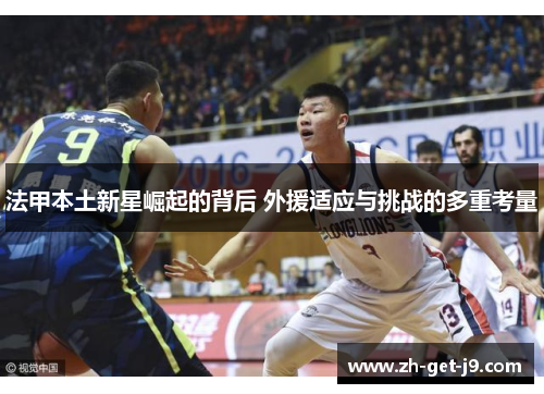法甲本土新星崛起的背后 外援适应与挑战的多重考量
