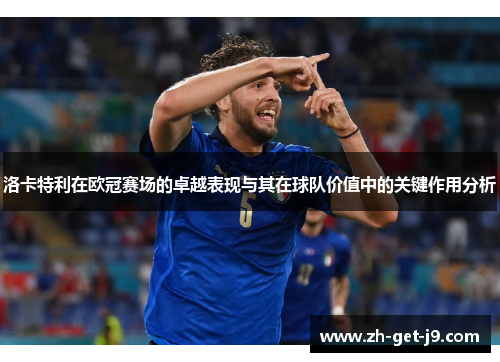 洛卡特利在欧冠赛场的卓越表现与其在球队价值中的关键作用分析 洛卡特利在欧冠赛场的卓越表现与其在球队价值中的关键作用分析