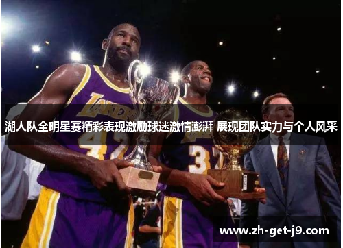 湖人队全明星赛精彩表现激励球迷激情澎湃 展现团队实力与个人风采 湖人队全明星赛精彩表现激励球迷激情澎湃 展现团队实力与个人风采
