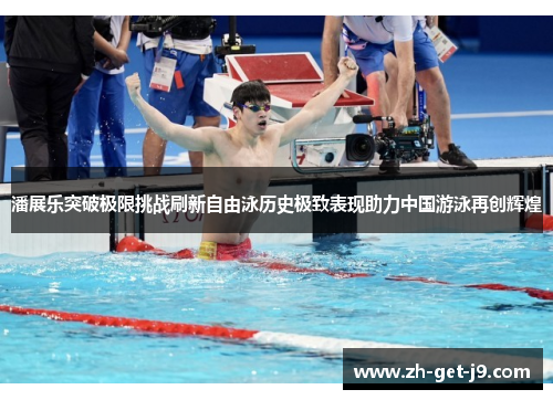 潘展乐突破极限挑战刷新自由泳历史极致表现助力中国游泳再创辉煌 潘展乐突破极限挑战刷新自由泳历史极致表现助力中国游泳再创辉煌