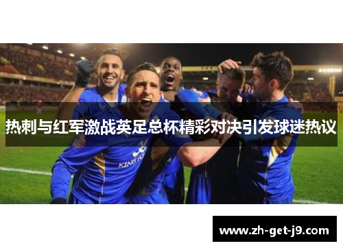 热刺与红军激战英足总杯精彩对决引发球迷热议