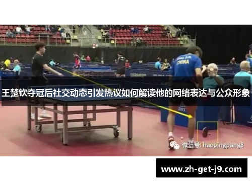 王楚钦夺冠后社交动态引发热议如何解读他的网络表达与公众形象