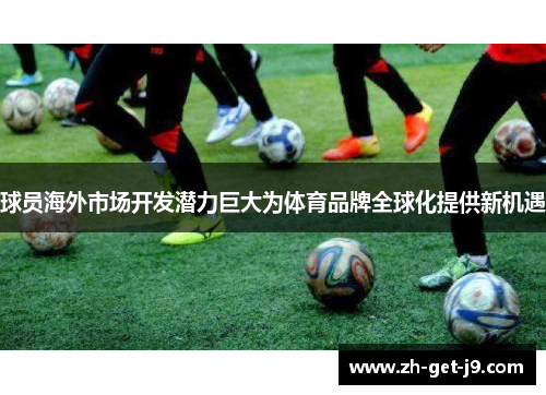 球员海外市场开发潜力巨大为体育品牌全球化提供新机遇