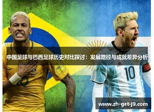 中国足球与巴西足球历史对比探讨:发展路径与成就差异分析 中国足球与巴西足球历史对比探讨:发展路径与成就差异分析