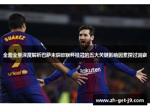 全面全景深度解析巴萨未获欧联杯桂冠的五大关键影响因素探讨洞察 全面全景深度解析巴萨未获欧联杯桂冠的五大关键影响因素探讨洞察