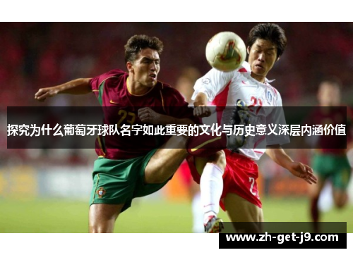 探究为什么葡萄牙球队名字如此重要的文化与历史意义深层内涵价值 探究为什么葡萄牙球队名字如此重要的文化与历史意义深层内涵价值