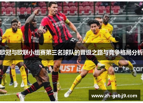 欧冠与欧联小组赛第三名球队的晋级之路与竞争格局分析 欧冠与欧联小组赛第三名球队的晋级之路与竞争格局分析