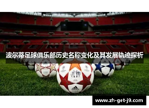 波尔蒂足球俱乐部历史名称变化及其发展轨迹探析 波尔蒂足球俱乐部历史名称变化及其发展轨迹探析