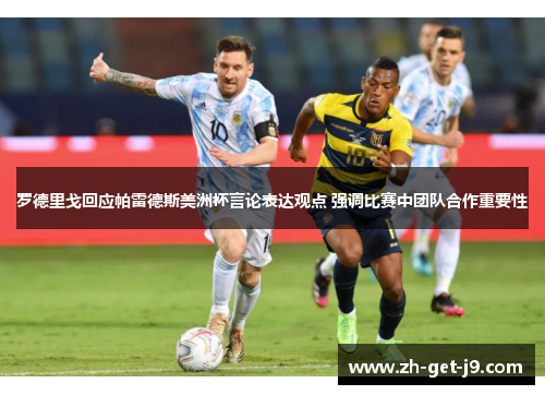 罗德里戈回应帕雷德斯美洲杯言论表达观点 强调比赛中团队合作重要性 罗德里戈回应帕雷德斯美洲杯言论表达观点 强调比赛中团队合作重要性