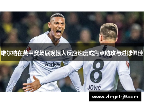 维尔纳在英甲赛场展现惊人反应速度成焦点助攻与进球俱佳 维尔纳在英甲赛场展现惊人反应速度成焦点助攻与进球俱佳