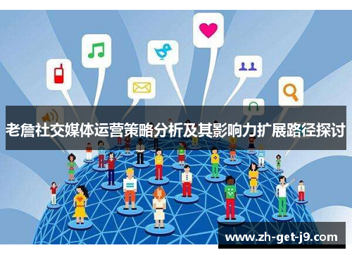 老詹社交媒体运营策略分析及其影响力扩展路径探讨 老詹社交媒体运营策略分析及其影响力扩展路径探讨