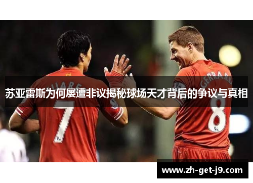 苏亚雷斯为何屡遭非议揭秘球场天才背后的争议与真相 苏亚雷斯为何屡遭非议揭秘球场天才背后的争议与真相
