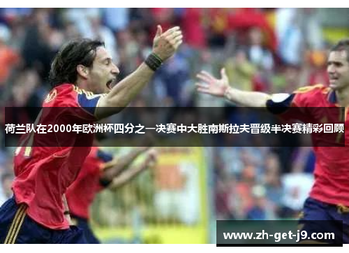 荷兰队在2000年欧洲杯四分之一决赛中大胜南斯拉夫晋级半决赛精彩回顾