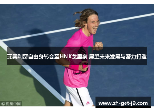 菲奥利奇自由身转会至HNK戈里察 展望未来发展与潜力打造