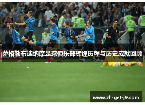 萨格勒布迪纳摩足球俱乐部辉煌历程与历史成就回顾