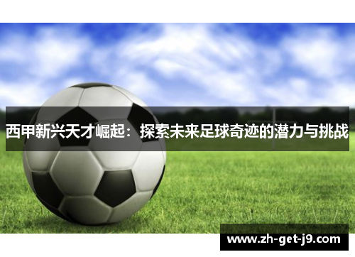 西甲新兴天才崛起：探索未来足球奇迹的潜力与挑战