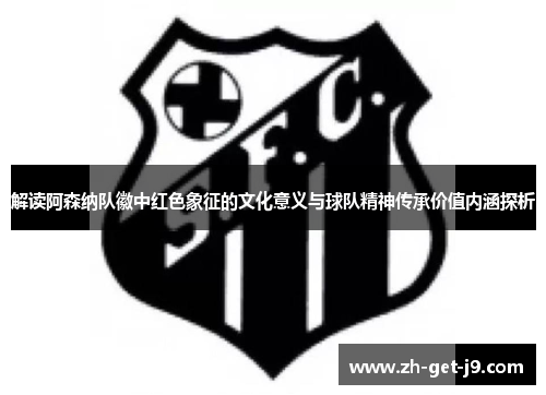 解读阿森纳队徽中红色象征的文化意义与球队精神传承价值内涵探析