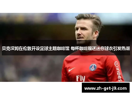 贝克汉姆在伦敦开设足球主题咖啡馆 每杯咖啡赠送迷你球衣引发热潮