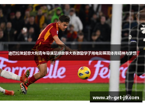迪巴拉发起意大利青年导演足球故事大赛激励学子用电影展现体育精神与梦想
