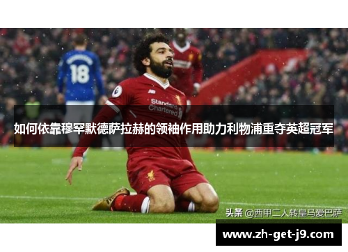 如何依靠穆罕默德萨拉赫的领袖作用助力利物浦重夺英超冠军