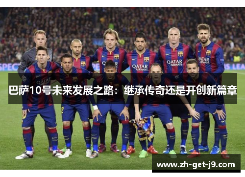 巴萨10号未来发展之路:继承传奇还是开创新篇章 巴萨10号未来发展之路:继承传奇还是开创新篇章