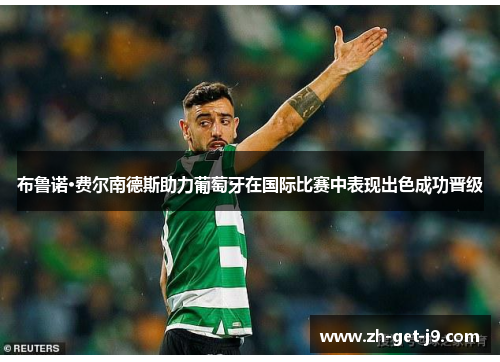 布鲁诺·费尔南德斯助力葡萄牙在国际比赛中表现出色成功晋级